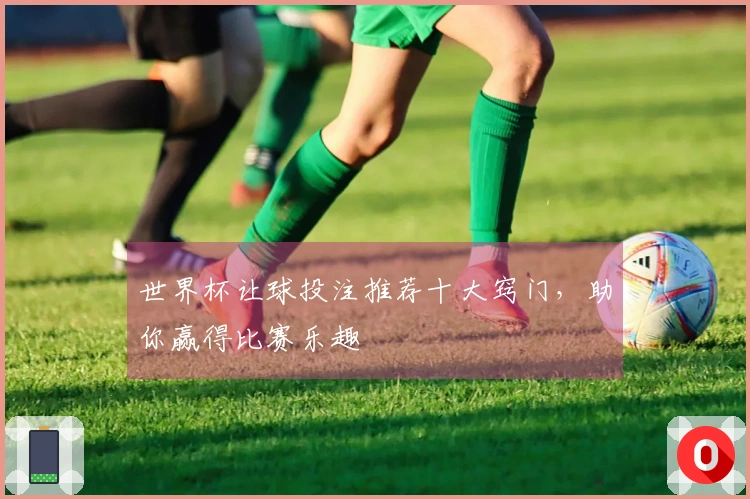 世界杯让球投注推荐十大窍门，助你赢得比赛乐趣