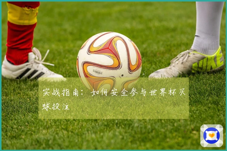 实战指南：如何安全参与世界杯买球投注