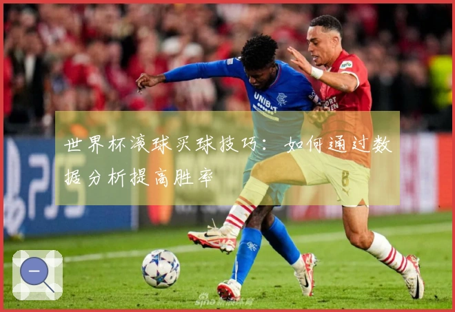世界杯滚球买球技巧：如何通过数据分析提高胜率