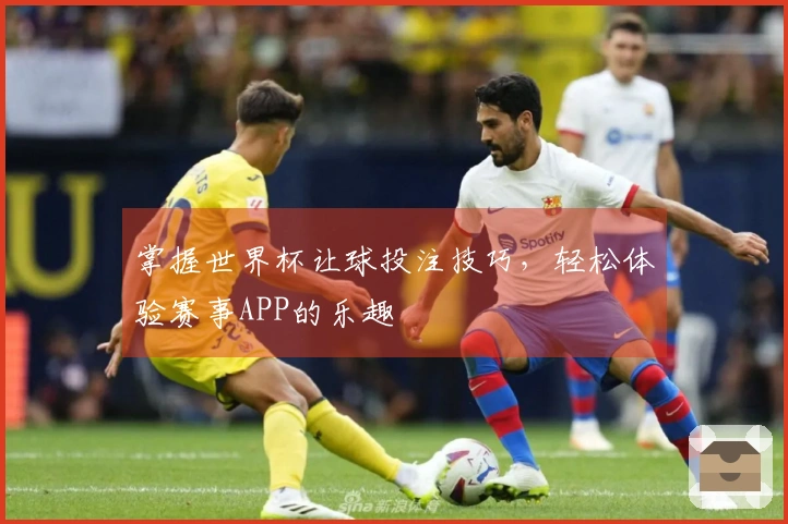 掌握世界杯让球投注技巧，轻松体验赛事APP的乐趣