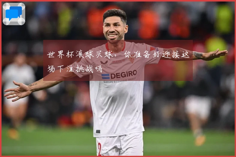 世界杯滚球买球，你准备好迎接这场下注挑战吗
