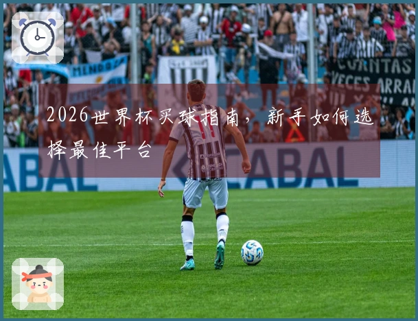 2026世界杯买球指南，新手如何选择最佳平台