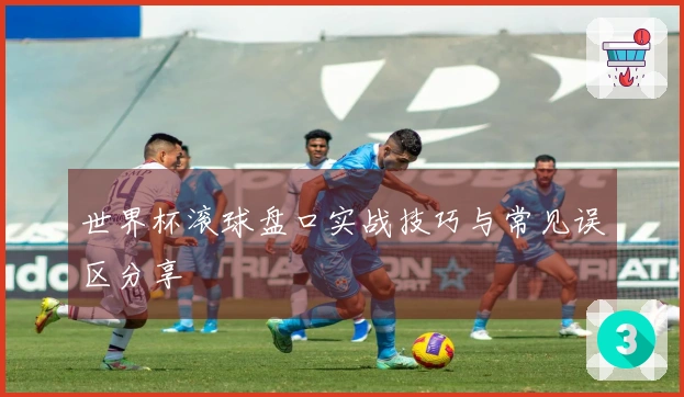 世界杯滚球盘口实战技巧与常见误区分享