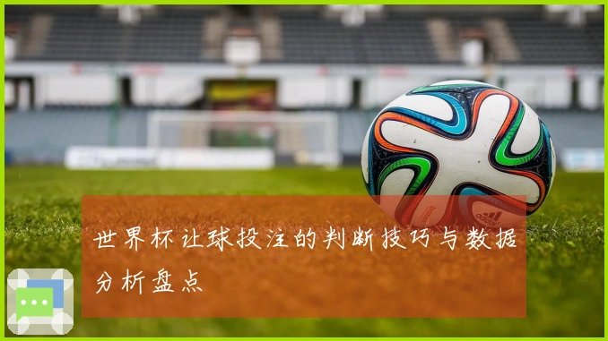 世界杯让球投注的判断技巧与数据分析盘点