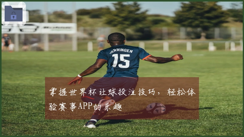 掌握世界杯让球投注技巧，轻松体验赛事APP的乐趣