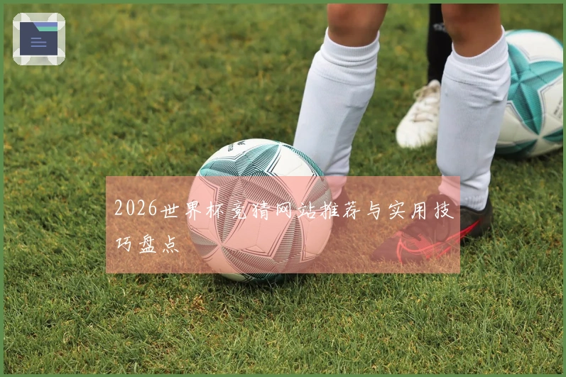 2026世界杯竞猜网站推荐与实用技巧盘点