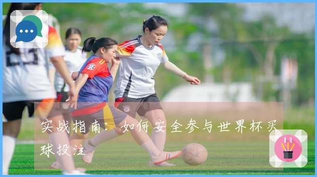 实战指南：如何安全参与世界杯买球投注
