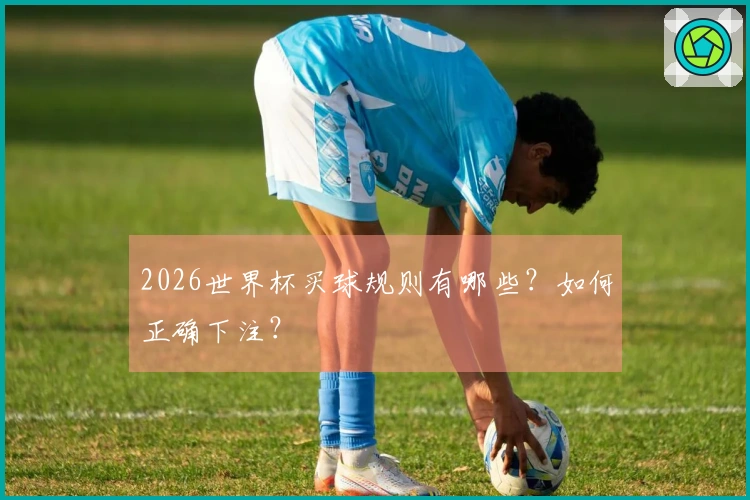 2026世界杯买球规则有哪些？如何正确下注？