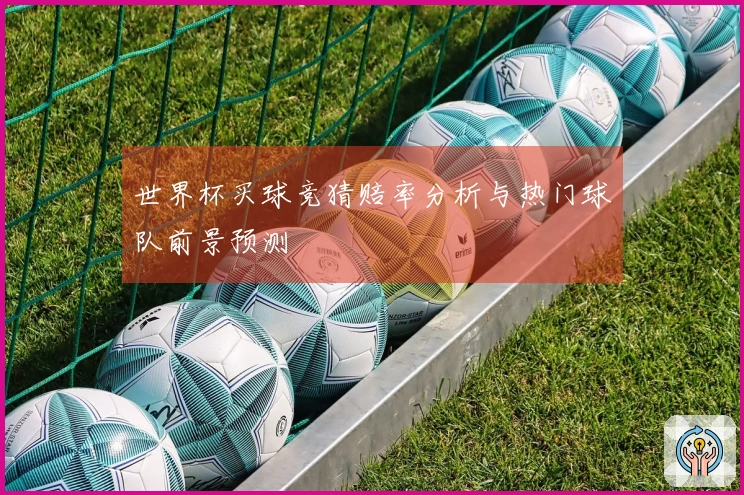 世界杯买球竞猜赔率分析与热门球队前景预测