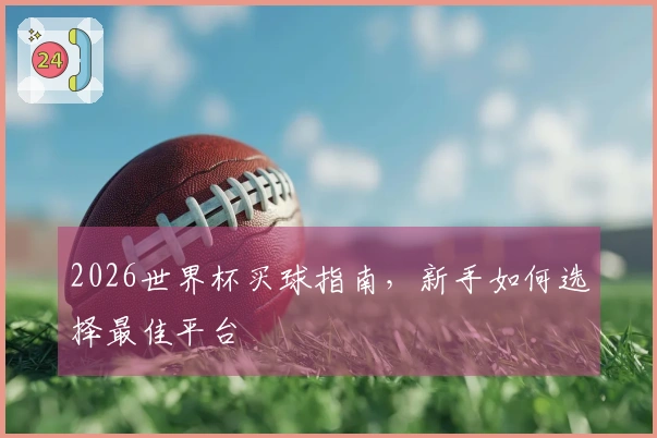 2026世界杯买球指南，新手如何选择最佳平台
