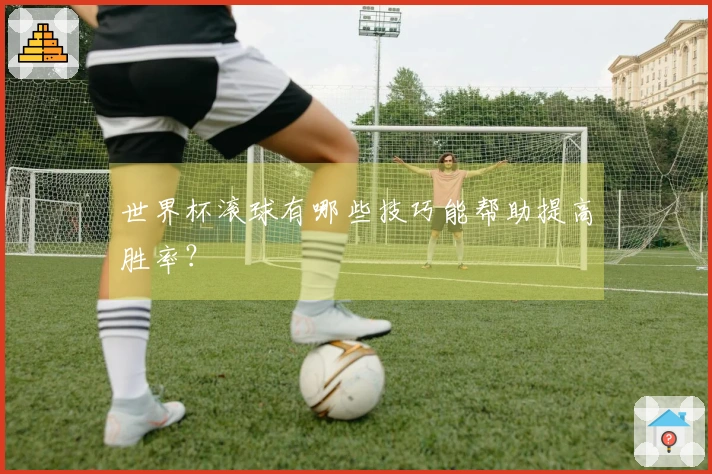 世界杯滚球有哪些技巧能帮助提高胜率？