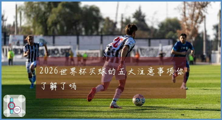 2026世界杯买球的五大注意事项你了解了吗