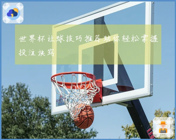 世界杯让球技巧推荐助你轻松掌握投注诀窍