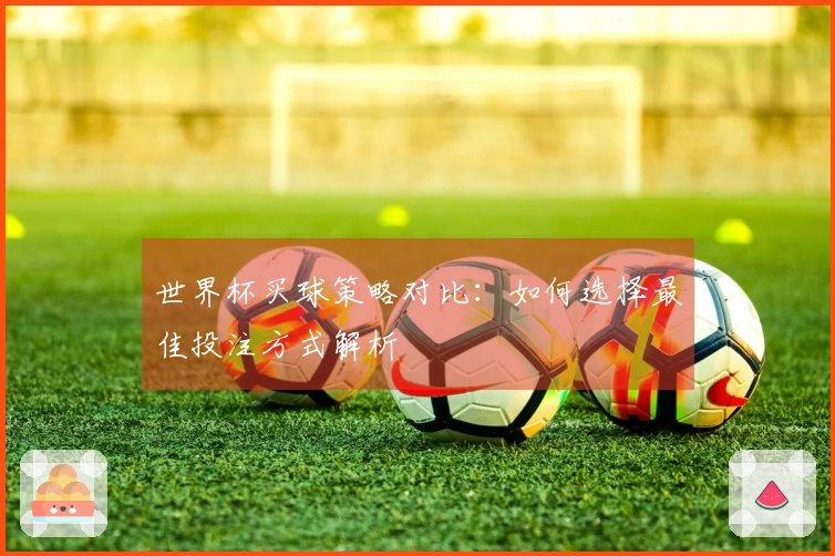 世界杯买球策略对比：如何选择最佳投注方式解析